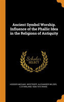 Ancient Symbol Worship. Influence of the Phallic Idea in the Religions of Antiquity