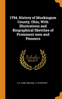 1794. History of Muskingum County, Ohio, with Illustrations and Biographical Sketches of Prominent Men and Pioneers