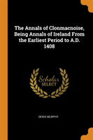 Annals of Clonmacnoise, Being Annals of Ireland from the Earliest Period to A.D. 1408