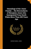 Genealogy of the Jones Family; ... the Descendants of Benajmin Jones Who Immigrated from South Wales More Than 250 Years Ago