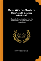 Hours With the Ghosts, or, Nineteenth Century Witchcraft: Illustrated Investigations Into the Phenomena of Spiritualism and Theosophy