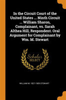 In the Circuit Court of the United States ... Ninth Circuit ... William Sharon, Complainant, vs. Sarah Althea Hill, Respondent. Oral Argument for Complainant by Wm. M. Stewart