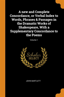 new and Complete Concordance, or Verbal Index to Words, Phrases & Passages in the Dramatic Works of Shakespeare, With a Supplementary Concordance to the Poems; Volume 1
