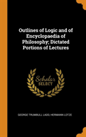 Outlines of Logic and of Encyclopaedia of Philosophy; Dictated Portions of Lectures