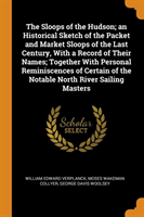 Sloops of the Hudson; An Historical Sketch of the Packet and Market Sloops of the Last Century, with a Record of Their Names; Together with Personal Reminiscences of Certain of the Notable North River Sailing Masters