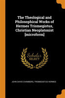 Theological and Philosophical Works of Hermes Trismegistus, Christian Neoplatonist [microform]