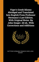 Viger's Greek Idioms Abridged and Translated Into English From Professor Hermann's Last Edition. With Original Notes. By John Seager. 2d ed., With Corrections and Additions