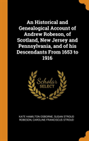 Historical and Genealogical Account of Andrew Robeson, of Scotland, New Jersey and Pennsylvania, and of his Descendants From 1653 to 1916