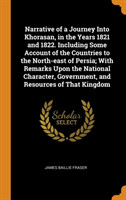 Narrative of a Journey Into Khorasan, in the Years 1821 and 1822. Including Some Account of the Countries to the North-East of Persia; With Remarks Upon the National Character, Government, and Resources of That Kingdom