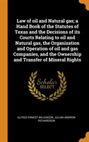 Law of Oil and Natural Gas; A Hand Book of the Statutes of Texas and the Decisions of Its Courts Relating to Oil and Natural Gas, the Organization and Operation of Oil and Gas Companies, and the Ownership and Transfer of Mineral Rights