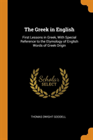 Greek in English First Lessons in Greek, with Special Reference to the Etymology of English Words of Greek Origin