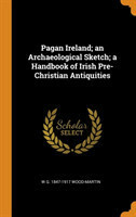 Pagan Ireland; an Archaeological Sketch; a Handbook of Irish Pre-Christian Antiquities