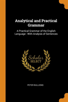 Analytical and Practical Grammar A Practical Grammar of the English Language: With Analysis of Sentences