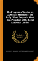Progress of Genius, Or, Authentic Memoirs of the Early Life of Benjamin West, Esq. President of the Royal Academy, London