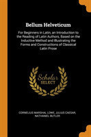 Bellum Helveticum For Beginners in Latin, an Introduction to the Reading of Latin Authors, Based on the Inductive Method and Illustrating the Forms and Constructions of Classical Latin Prose