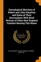 Genealogical Sketches of Robert and John Hazelton and Some of Their Descendants with Brief Notices of Other New England Families Bearing This Name