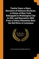 Twelve Years a Slave. Narrative of Solomon Northum, a Citizen of New-York, Kidnapped in Washington City in 1841, and Rescued in 1853, from a Cotton Plantation Near the Red River in Louisiana