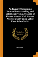 Enquiry Concerning Human Understanding, and Selections From A Treatise of Human Nature. With Hume's Autobiography and a Letter From Adam Smith