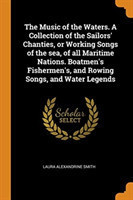 Music of the Waters. a Collection of the Sailors' Chanties, or Working Songs of the Sea, of All Maritime Nations. Boatmen's Fishermen's, and Rowing Songs, and Water Legends