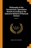 Philosophy of the Unconscious, Speculative Results According to the Inductive Method of Physical Science; Volume 1