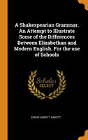 Shakespearian Grammar. An Attempt to Illustrate Some of the Differences Between Elizabethan and Modern English. For the use of Schools
