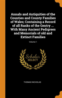 Annals and Antiquities of the Counties and County Families of Wales; Containing a Record of All Ranks of the Gentry ... with Many Ancient Pedigrees and Memorials of Old and Extinct Families; Volume 1