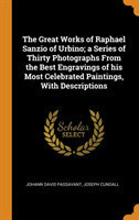 Great Works of Raphael Sanzio of Urbino; a Series of Thirty Photographs From the Best Engravings of his Most Celebrated Paintings, With Descriptions