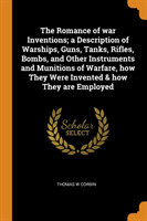 Romance of War Inventions; A Description of Warships, Guns, Tanks, Rifles, Bombs, and Other Instruments and Munitions of Warfare, How They Were Invented & How They Are Employed
