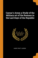 Caesar's Army; A Study of the Military Art of the Romans in the Last Days of the Republic