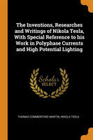 Inventions, Researches and Writings of Nikola Tesla, With Special Reference to his Work in Polyphase Currents and High Potential Lighting