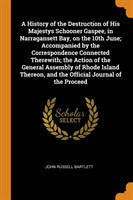 History of the Destruction of His Majestys Schooner Gaspee, in Narragansett Bay, on the 10th June; Accompanied by the Correspondence Connected Therewith; the Action of the General Assembly of Rhode Island Thereon, and the Official Journal of the Proceed