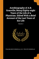 Autobiography of A.B. Granville; Being Eighty-Eight Years of the Life of a Physician. Edited with a Brief Account of the Last Years of His Life; Volume 2