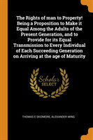 Rights of Man to Property! Being a Proposition to Make It Equal Among the Adults of the Present Generation, and to Provide for Its Equal Transmission to Every Individual of Each Succeeding Generation on Arriving at the Age of Maturity