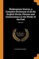 Shakespeare-Lexicon, a Complete Dictionary of All the English Words, Phrases and Constructions in the Works of the Poet; Volume 01