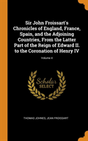 Sir John Froissart's Chronicles of England, France, Spain, and the Adjoining Countries, from the Latter Part of the Reign of Edward II. to the Coronation of Henry IV; Volume 4