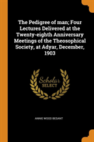 Pedigree of Man; Four Lectures Delivered at the Twenty-Eighth Anniversary Meetings of the Theosophical Society, at Adyar, December, 1903