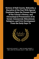 History of Hall County, Nebraska; a Narrative of the Past With Special Emphasis Upon the Pioneer Period of the County's History, and Chronological Presentation of its Social, Commercial, Educational, Religious, and Civic Development From the Early Days To