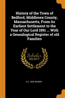 History of the Town of Bedford, Middlesex County, Massachusetts, From its Earliest Settlement to the Year of Our Lord 1891 ... With a Genealogical Register of old Families