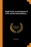 Hugh Scott, an Immigrant of 1670, and his Descendants ..