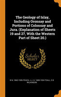 Geology of Islay, Including Oronsay and Portions of Colonsay and Jura. (Explanation of Sheets 19 and 27, With the Western Part of Sheet 20.)