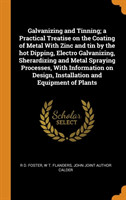 Galvanizing and Tinning; A Practical Treatise on the Coating of Metal with Zinc and Tin by the Hot Dipping, Electro Galvanizing, Sherardizing and Metal Spraying Processes, with Information on Design, Installation and Equipment of Plants