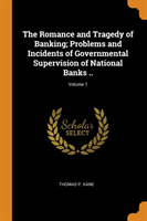 Romance and Tragedy of Banking; Problems and Incidents of Governmental Supervision of National Banks ..; Volume 1