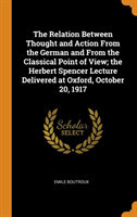 Relation Between Thought and Action from the German and from the Classical Point of View; The Herbert Spencer Lecture Delivered at Oxford, October 20, 1917