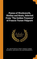 Poems of Wordsworth, Shelley and Keats, Selected From "The Golden Treasury" of Francis Turner Palgrave