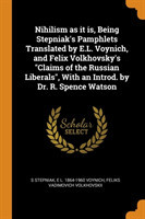 Nihilism as It Is, Being Stepniak's Pamphlets Translated by E.L. Voynich, and Felix Volkhovsky's Claims of the Russian Liberals, with an Introd. by Dr. R. Spence Watson