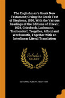 Englishman's Greek New Testament; Giving the Greek Text of Stephens, 1550, With the Various Readings of the Editions of Elzevir, 1624, Griesbach, Lachmann, Tischendorf, Tregelles, Alford and Wordsworth, Together With an Interlinear Literal Translation