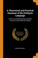 Theoretical and Practical Grammar of the Otchipwe Language For the Use of Missionaries and Other Persons Living Among the Indians