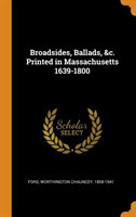 Broadsides, Ballads, &c. Printed in Massachusetts 1639-1800