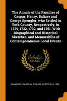 Annals of the Families of Caspar, Henry, Baltzer and George Spengler, Who Settled in York County, Respectively, in 1729, 1732, 1732, and 1751. with Biographical and Historical Sketches, and Memorabilia of Contemporaneous Local Events