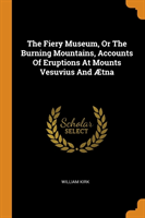 Fiery Museum, or the Burning Mountains, Accounts of Eruptions at Mounts Vesuvius and  tna